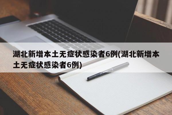 湖北新增本土无症状感染者6例(湖北新增本土无症状感染者6例)