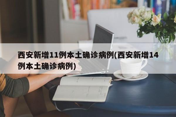 西安新增11例本土确诊病例(西安新增14例本土确诊病例)