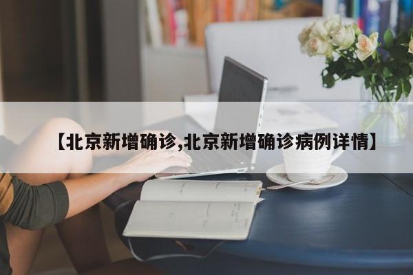 【北京新增确诊,北京新增确诊病例详情】