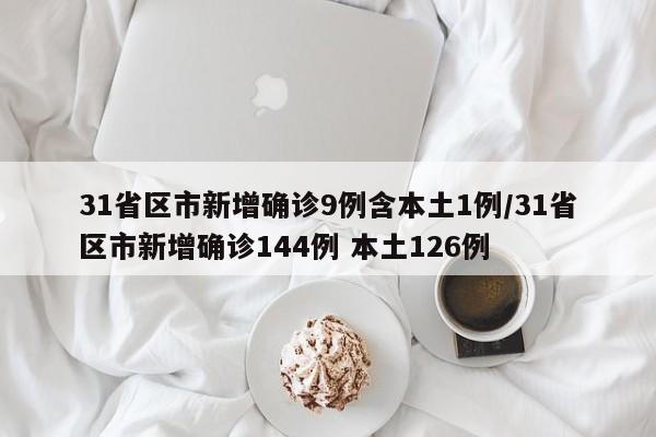 31省区市新增确诊9例含本土1例/31省区市新增确诊144例 本土126例