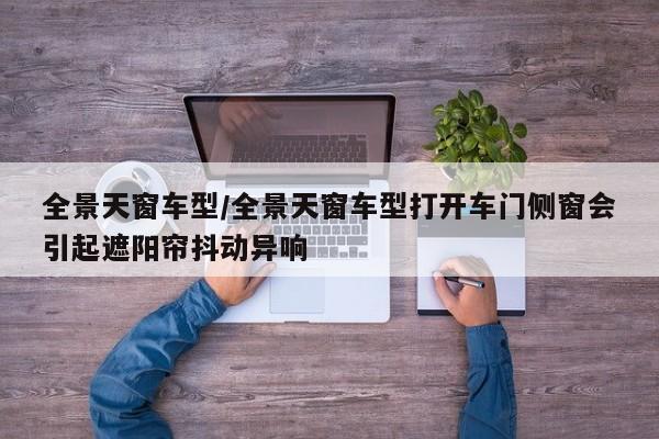 全景天窗车型/全景天窗车型打开车门侧窗会引起遮阳帘抖动异响