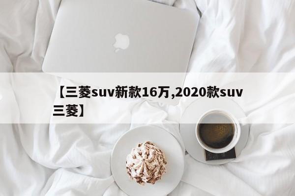 【三菱suv新款16万,2020款suv三菱】