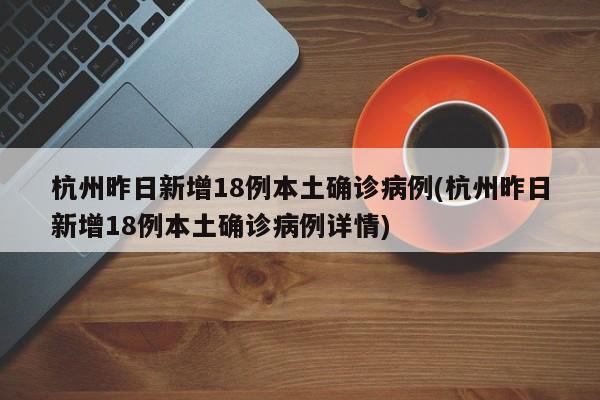 杭州昨日新增18例本土确诊病例(杭州昨日新增18例本土确诊病例详情)