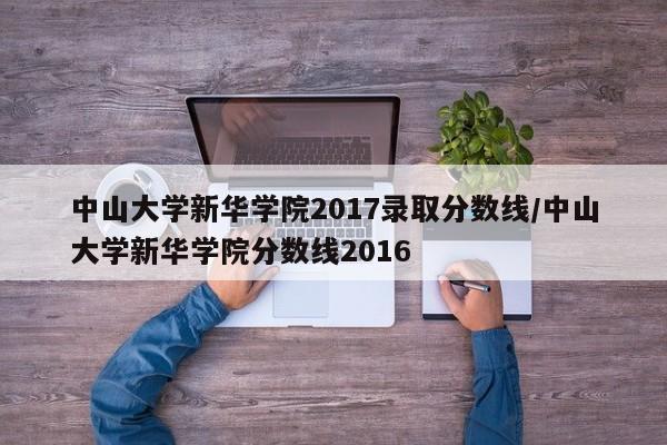 中山大学新华学院2017录取分数线/中山大学新华学院分数线2016