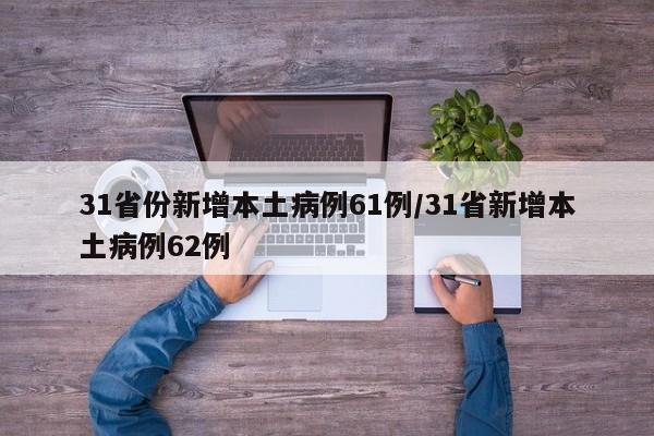 31省份新增本土病例61例/31省新增本土病例62例