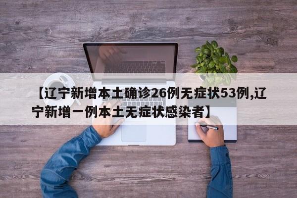 【辽宁新增本土确诊26例无症状53例,辽宁新增一例本土无症状感染者】