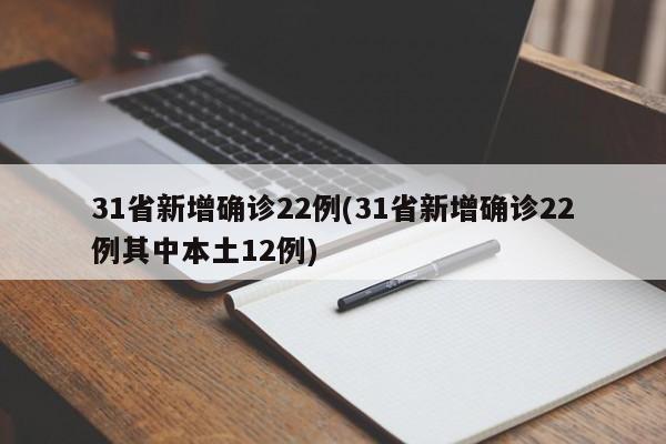 31省新增确诊22例(31省新增确诊22例其中本土12例)