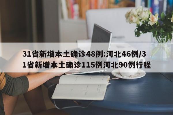 31省新增本土确诊48例:河北46例/31省新增本土确诊115例河北90例行程