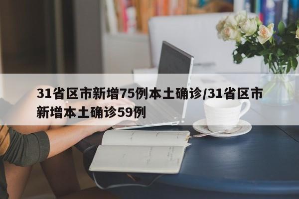31省区市新增75例本土确诊/31省区市新增本土确诊59例