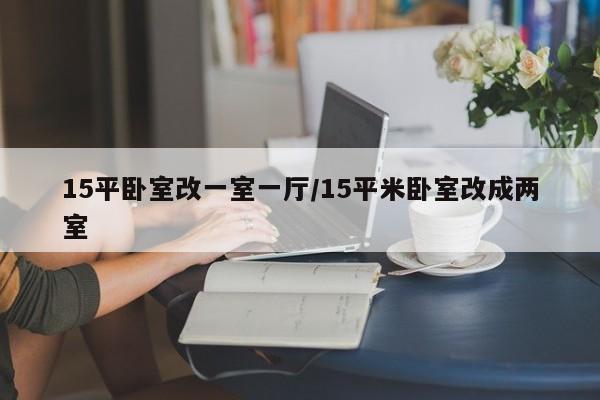 15平卧室改一室一厅/15平米卧室改成两室