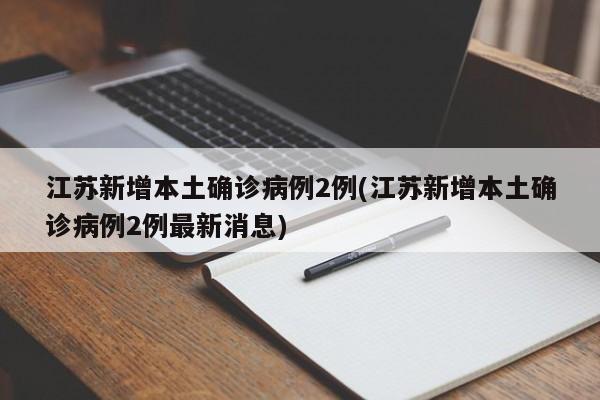 江苏新增本土确诊病例2例(江苏新增本土确诊病例2例最新消息)