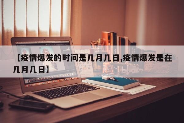 【疫情爆发的时间是几月几日,疫情爆发是在几月几日】