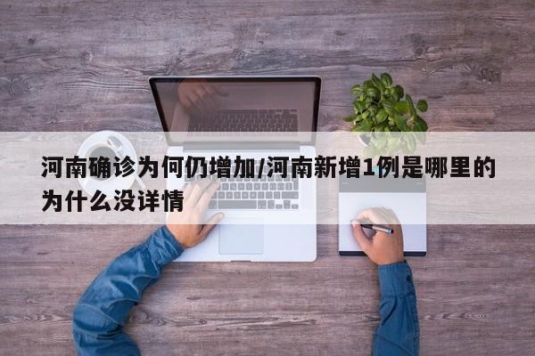 河南确诊为何仍增加/河南新增1例是哪里的为什么没详情