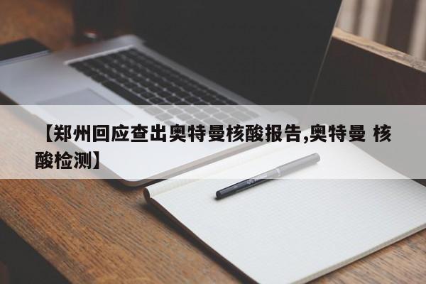 【郑州回应查出奥特曼核酸报告,奥特曼 核酸检测】
