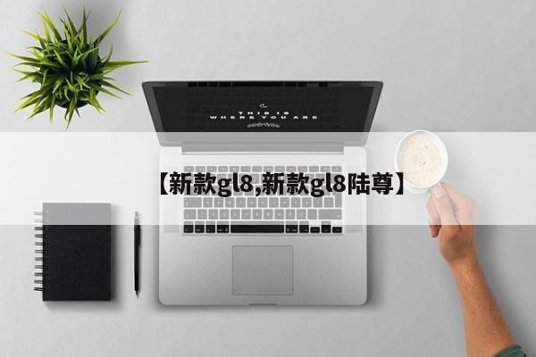 【新款gl8,新款gl8陆尊】