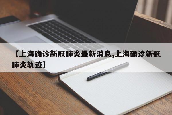 【上海确诊新冠肺炎最新消息,上海确诊新冠肺炎轨迹】