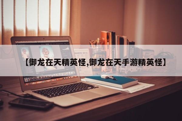 【御龙在天精英怪,御龙在天手游精英怪】