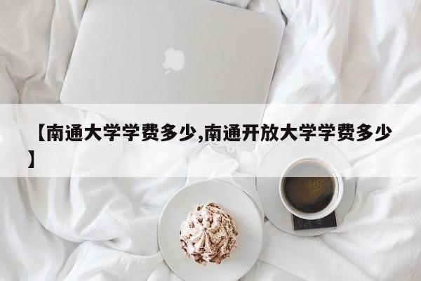 【南通大学学费多少,南通开放大学学费多少】