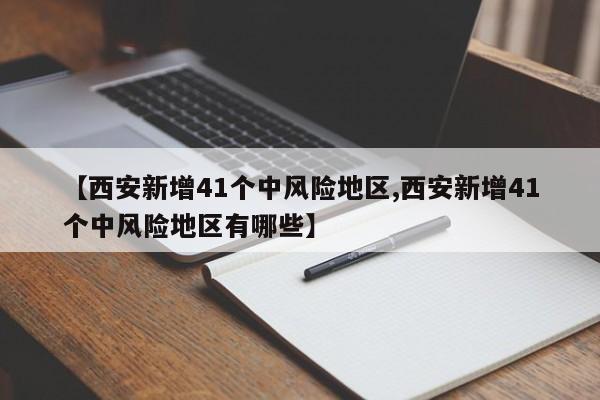 【西安新增41个中风险地区,西安新增41个中风险地区有哪些】