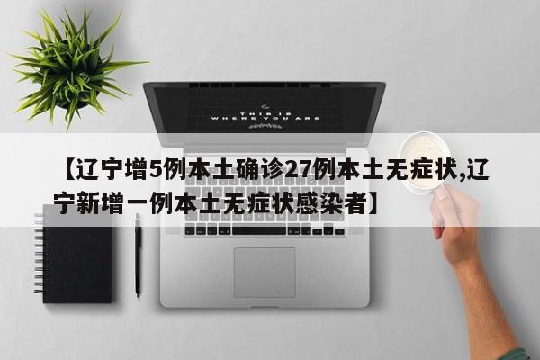 【辽宁增5例本土确诊27例本土无症状,辽宁新增一例本土无症状感染者】