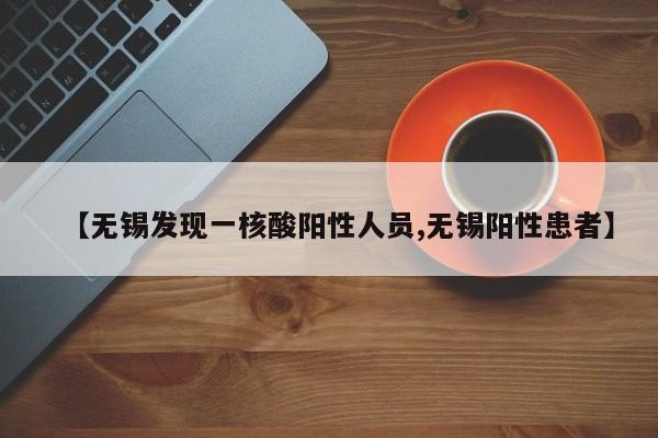 【无锡发现一核酸阳性人员,无锡阳性患者】