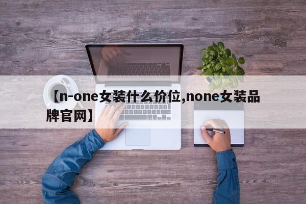 【n-one女装什么价位,none女装品牌官网】