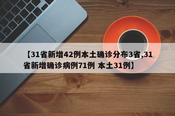 【31省新增42例本土确诊分布3省,31省新增确诊病例71例 本土31例】