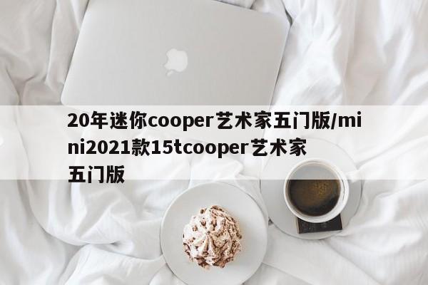 20年迷你cooper艺术家五门版/mini2021款15tcooper艺术家 五门版