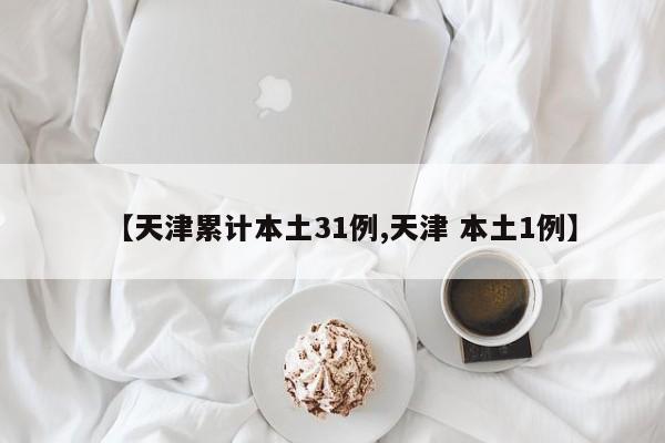 【天津累计本土31例,天津 本土1例】