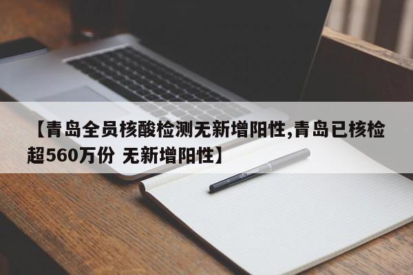 【青岛全员核酸检测无新增阳性,青岛已核检超560万份 无新增阳性】