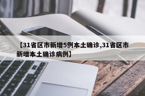 【31省区市新增5例本土确诊,31省区市新增本土确诊病例】