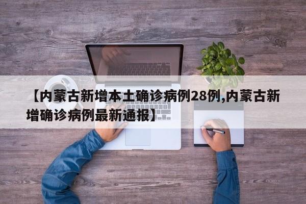 【内蒙古新增本土确诊病例28例,内蒙古新增确诊病例最新通报】