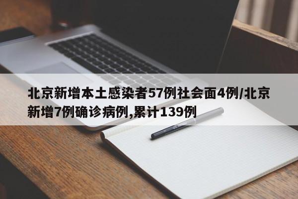北京新增本土感染者57例社会面4例/北京新增7例确诊病例,累计139例