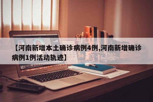 【河南新增本土确诊病例4例,河南新增确诊病例1例活动轨迹】