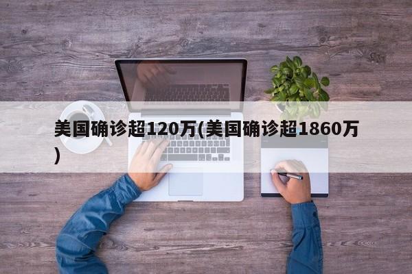 美国确诊超120万(美国确诊超1860万)
