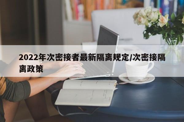 2022年次密接者最新隔离规定/次密接隔离政策