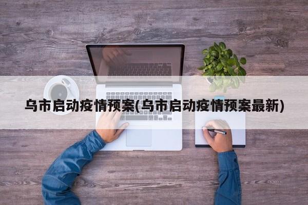 乌市启动疫情预案(乌市启动疫情预案最新)