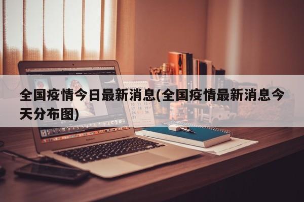 全国疫情今日最新消息(全国疫情最新消息今天分布图)