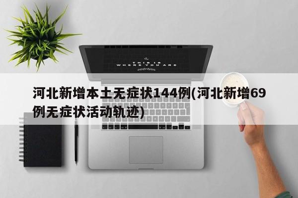 河北新增本土无症状144例(河北新增69例无症状活动轨迹)