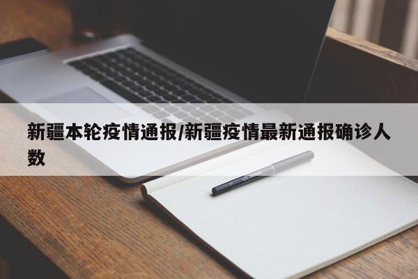 新疆本轮疫情通报/新疆疫情最新通报确诊人数