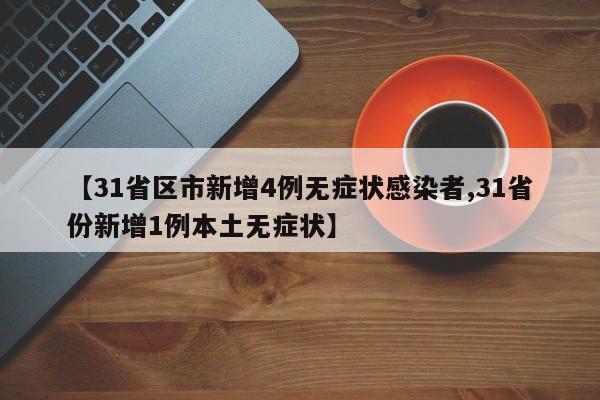 【31省区市新增4例无症状感染者,31省份新增1例本土无症状】