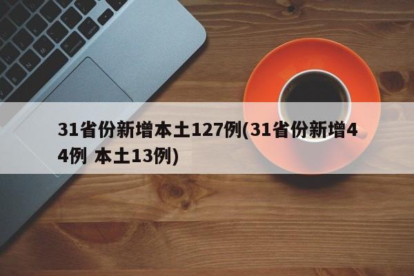 31省份新增本土127例(31省份新增44例 本土13例)