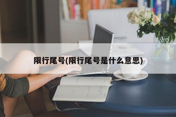 限行尾号(限行尾号是什么意思)