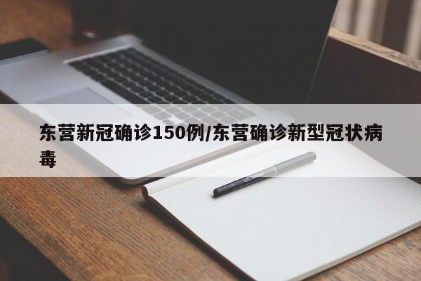 东营新冠确诊150例/东营确诊新型冠状病毒