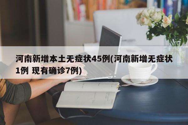 河南新增本土无症状45例(河南新增无症状1例 现有确诊7例)
