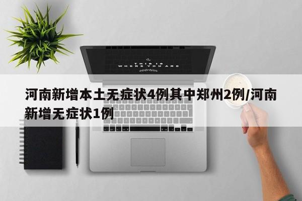 河南新增本土无症状4例其中郑州2例/河南新增无症状1例