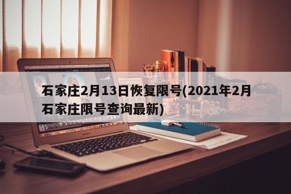 石家庄2月13日恢复限号(2021年2月石家庄限号查询最新)
