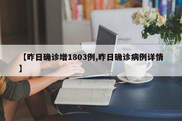 【昨日确诊增1803例,昨日确诊病例详情】