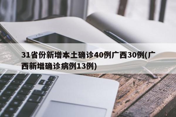 31省份新增本土确诊40例广西30例(广西新增确诊病例13例)