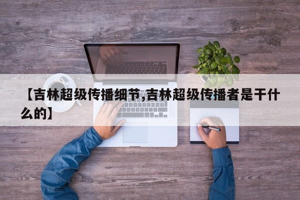 【吉林超级传播细节,吉林超级传播者是干什么的】